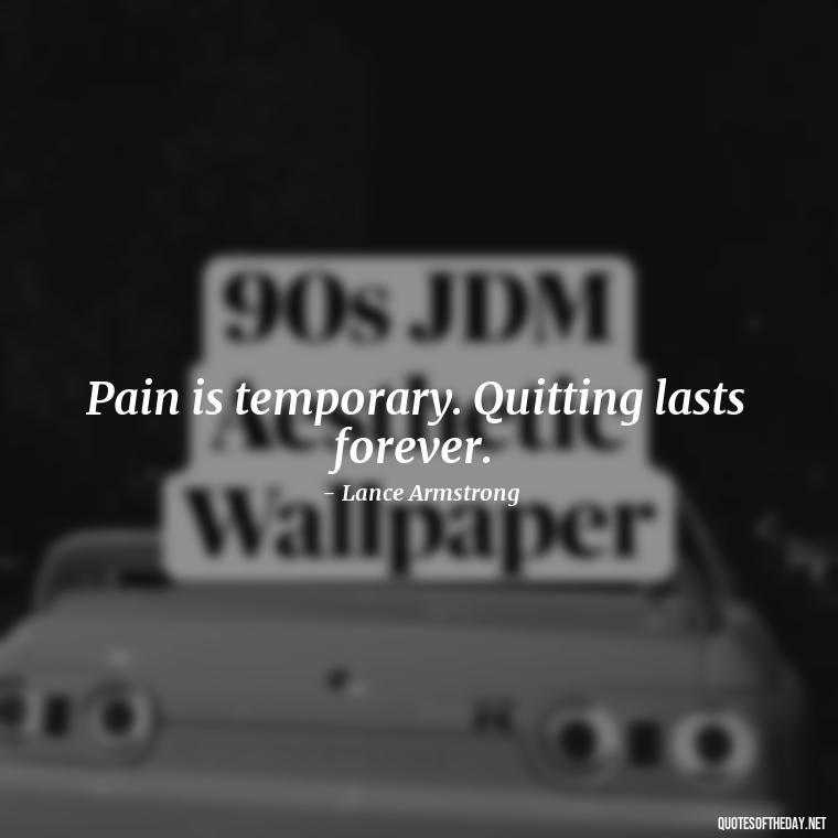 Pain is temporary. Quitting lasts forever. - Painful Quotes Short