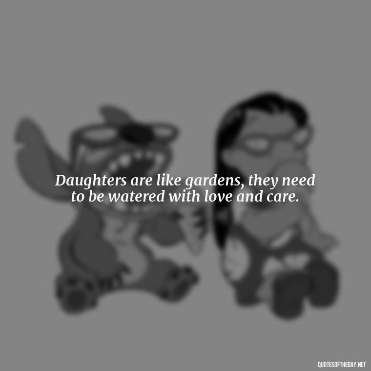 Daughters are like gardens, they need to be watered with love and care. - I Love You My Daughters Quotes