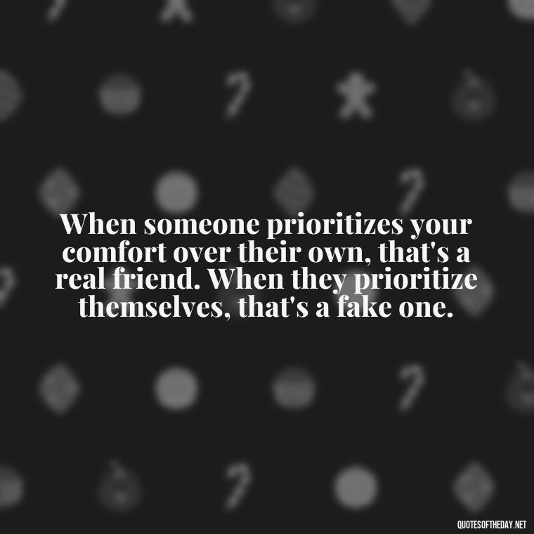 When someone prioritizes your comfort over their own, that's a real friend. When they prioritize themselves, that's a fake one. - Short Quotes On Fake Friends