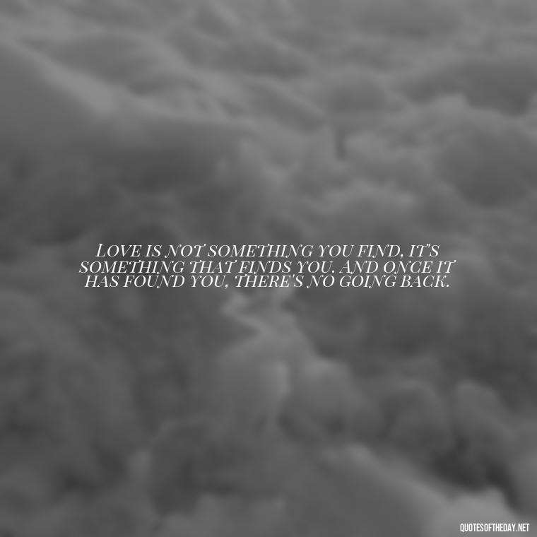 Love is not something you find, it's something that finds you. And once it has found you, there's no going back. - Love Quotes For A Couple