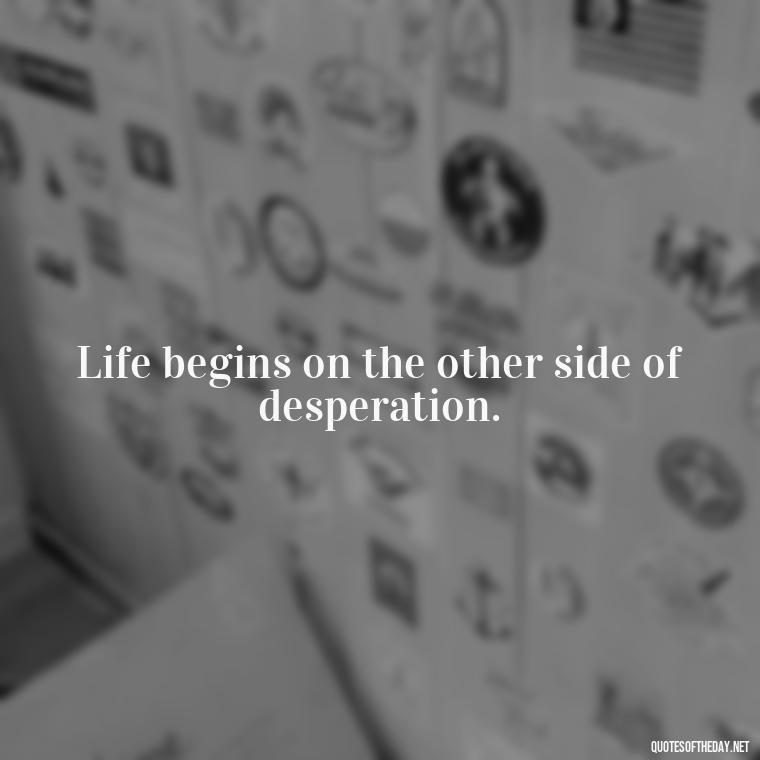 Life begins on the other side of desperation. - Short Blessed Quotes