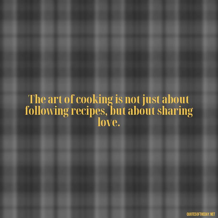 The art of cooking is not just about following recipes, but about sharing love. - Short Kitchen Quotes