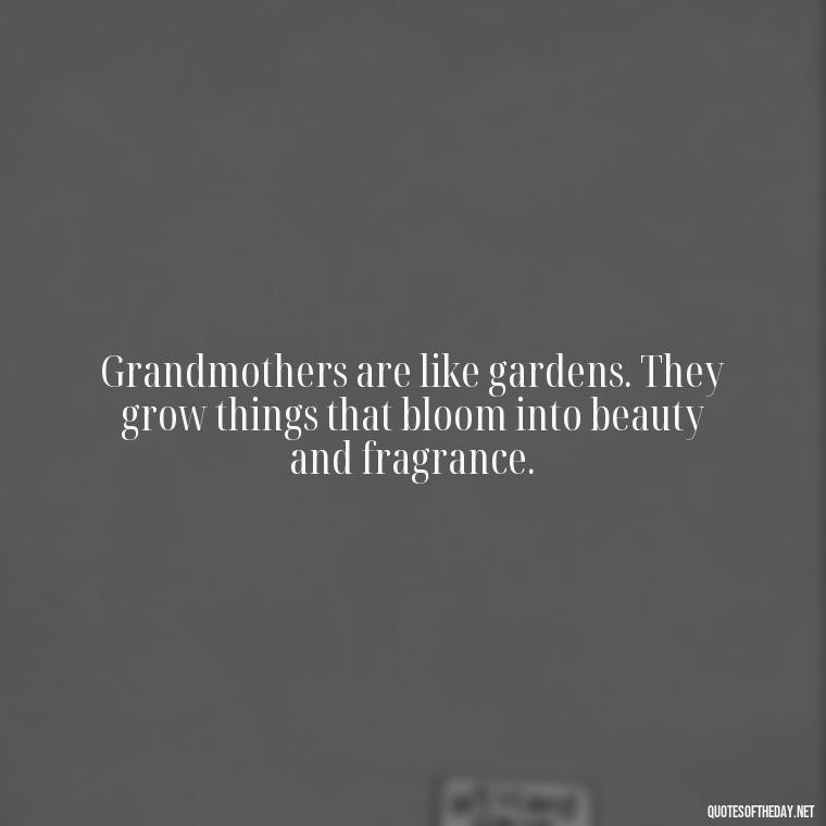 Grandmothers are like gardens. They grow things that bloom into beauty and fragrance. - Quotes About A Grandmother'S Love