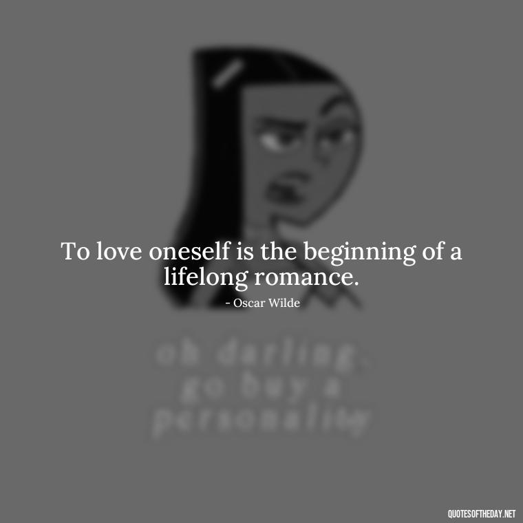 To love oneself is the beginning of a lifelong romance. - Quotes About Love Struggles