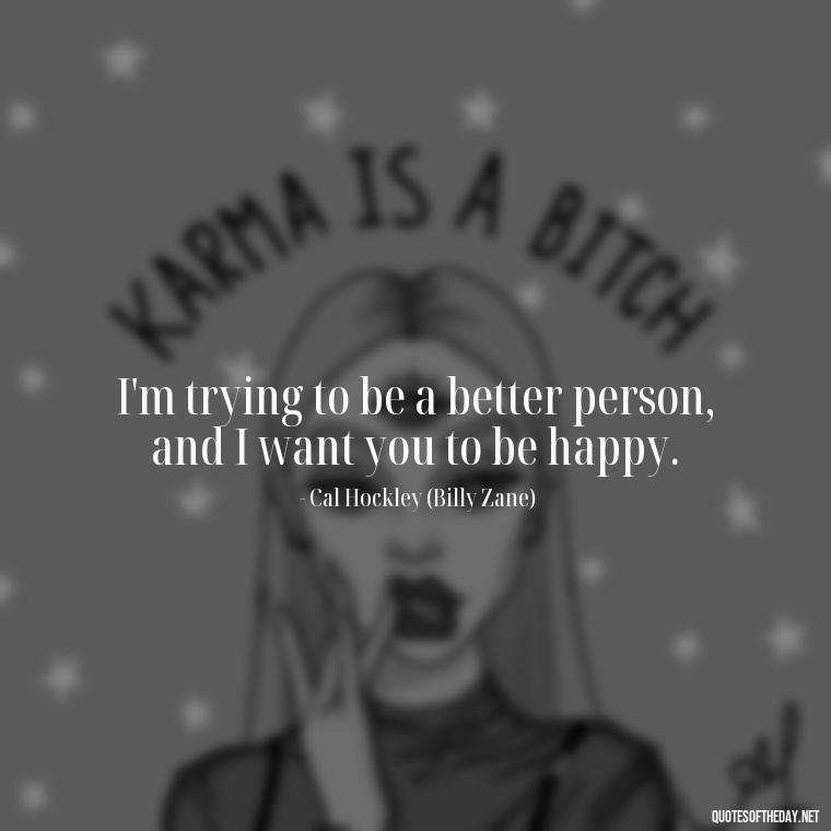 I'm trying to be a better person, and I want you to be happy. - Love Titanic Quotes