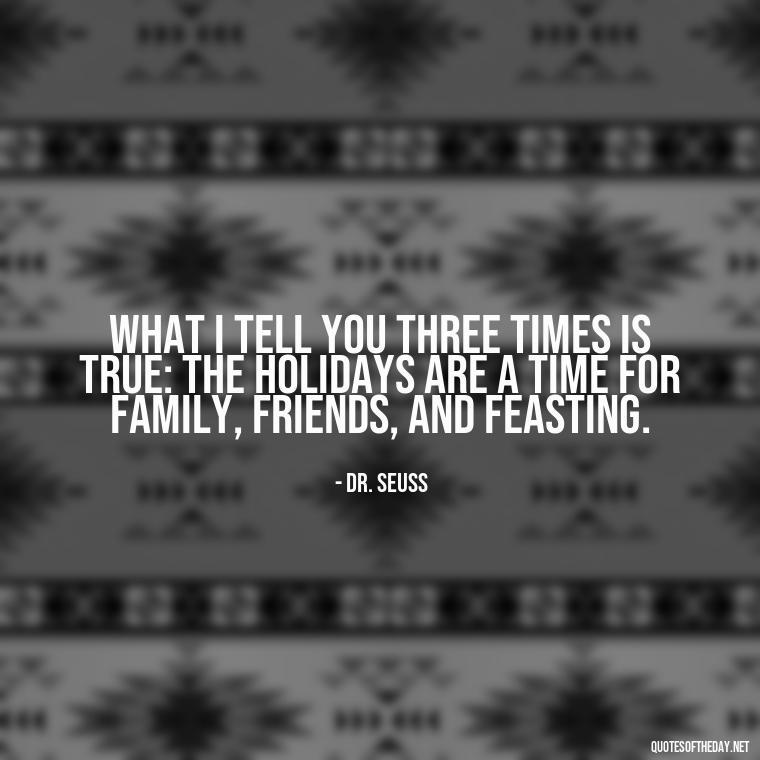 What I tell you three times is true: The holidays are a time for family, friends, and feasting. - Short Christmas Quotes In Spanish