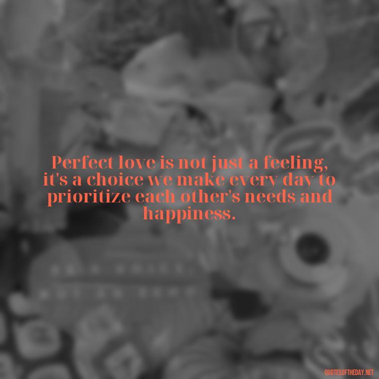 Perfect love is not just a feeling, it's a choice we make every day to prioritize each other's needs and happiness. - Quotes About The Perfect Love