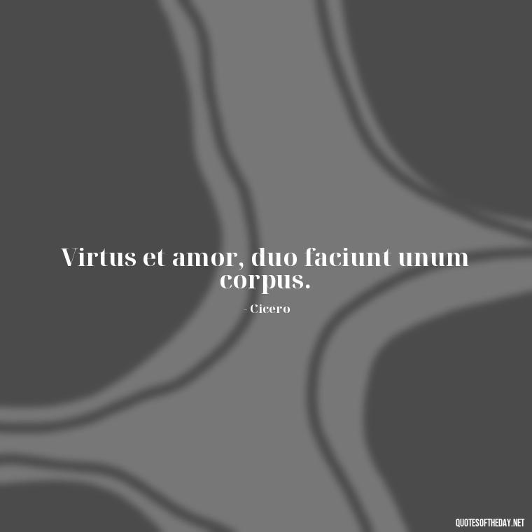 Virtus et amor, duo faciunt unum corpus. - Love Quotes In Latin