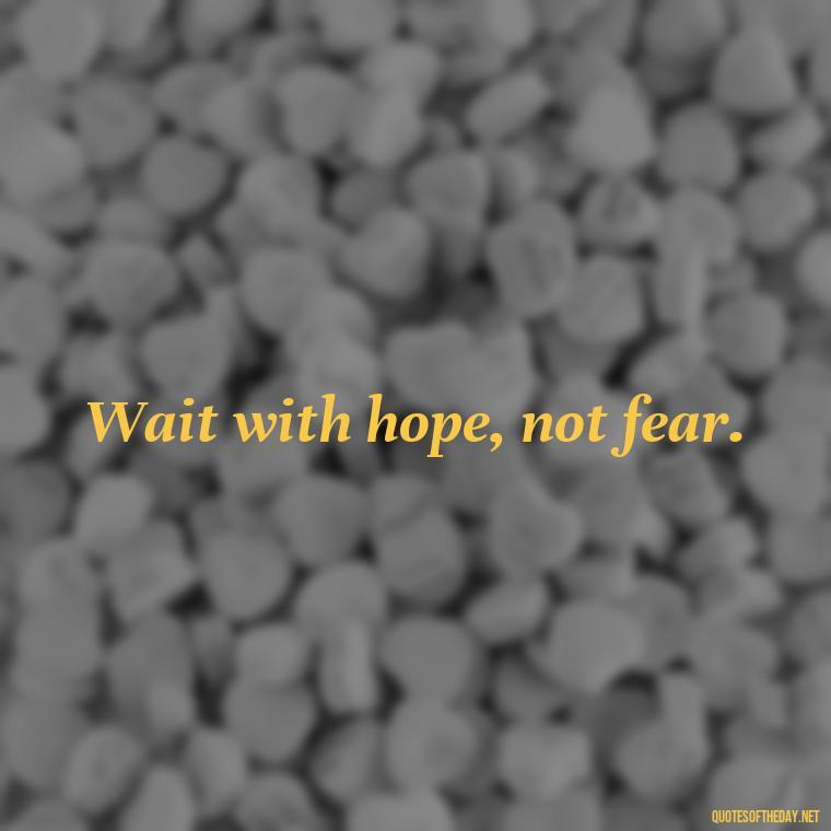 Wait with hope, not fear. - Patience Quotes Short