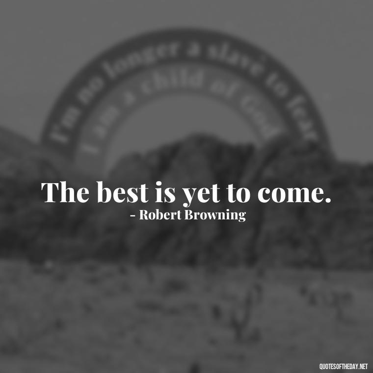 The best is yet to come. - Short New Years Quotes