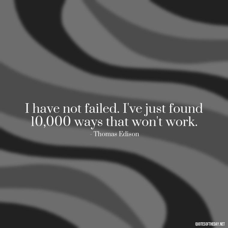 I have not failed. I've just found 10,000 ways that won't work. - Motivational Short Quotes For Students