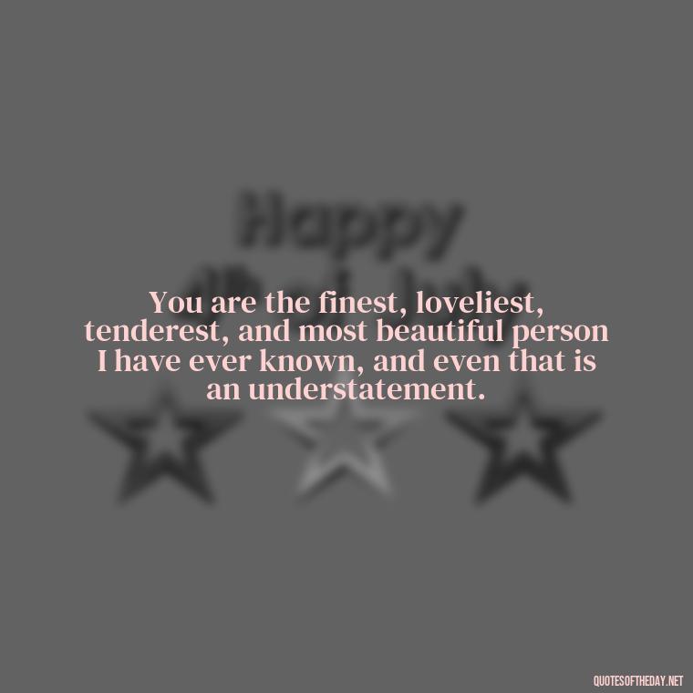 You are the finest, loveliest, tenderest, and most beautiful person I have ever known, and even that is an understatement. - Quotes For A Person You Love