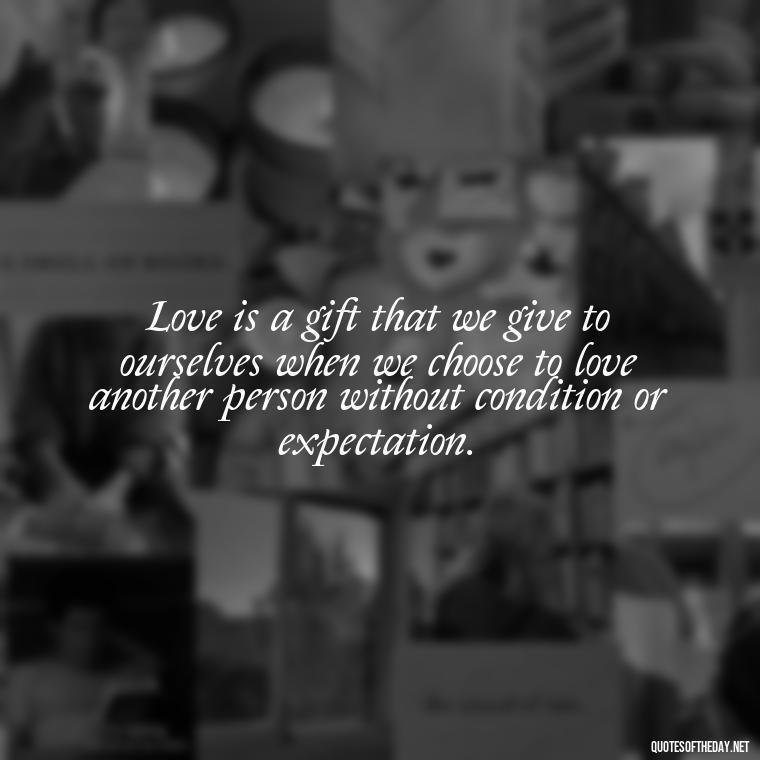 Love is a gift that we give to ourselves when we choose to love another person without condition or expectation. - Quotes About Lust And Love