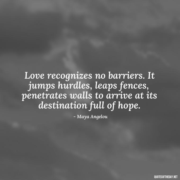 Love recognizes no barriers. It jumps hurdles, leaps fences, penetrates walls to arrive at its destination full of hope. - Love And Need Quotes