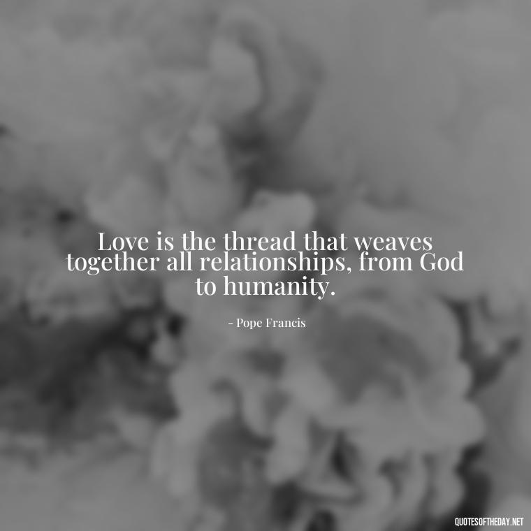 Love is the thread that weaves together all relationships, from God to humanity. - God Quotes About Love Relationships