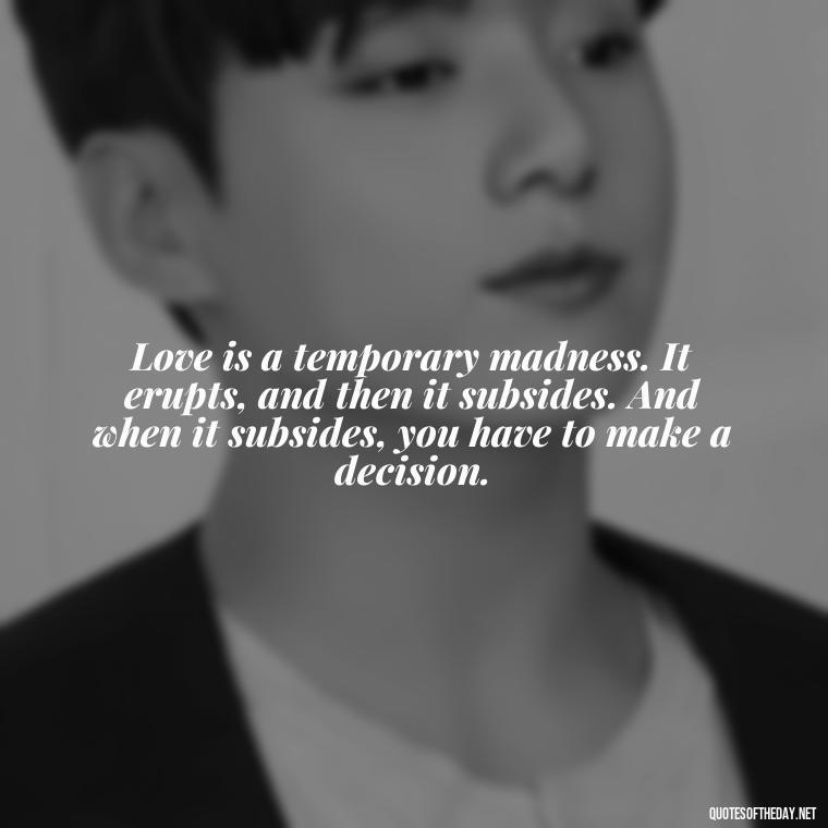 Love is a temporary madness. It erupts, and then it subsides. And when it subsides, you have to make a decision. - Quote Love Grows