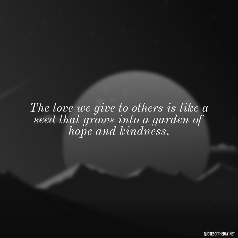 The love we give to others is like a seed that grows into a garden of hope and kindness. - Cs Lewis Quotes Love