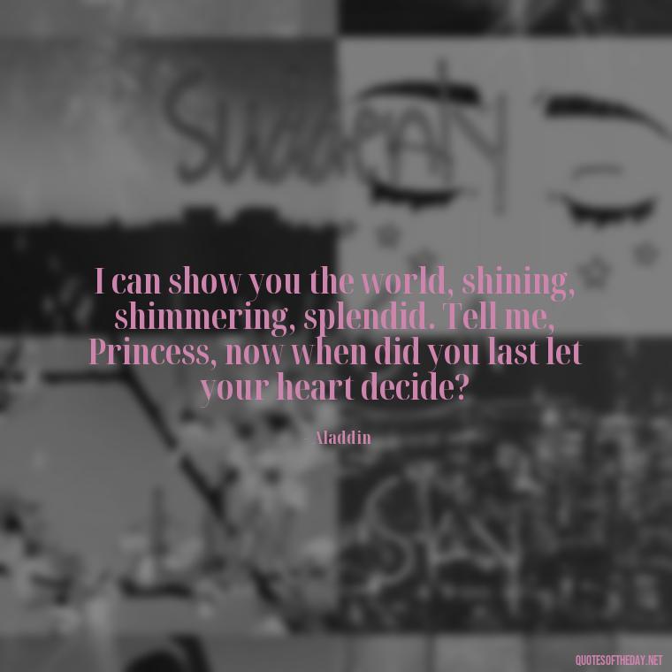 I can show you the world, shining, shimmering, splendid. Tell me, Princess, now when did you last let your heart decide? - Disney Love Quotes For Wedding