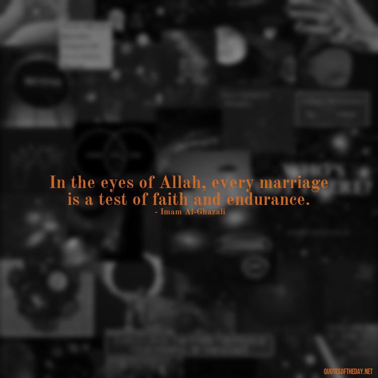 In the eyes of Allah, every marriage is a test of faith and endurance. - Muslim Love Quotes