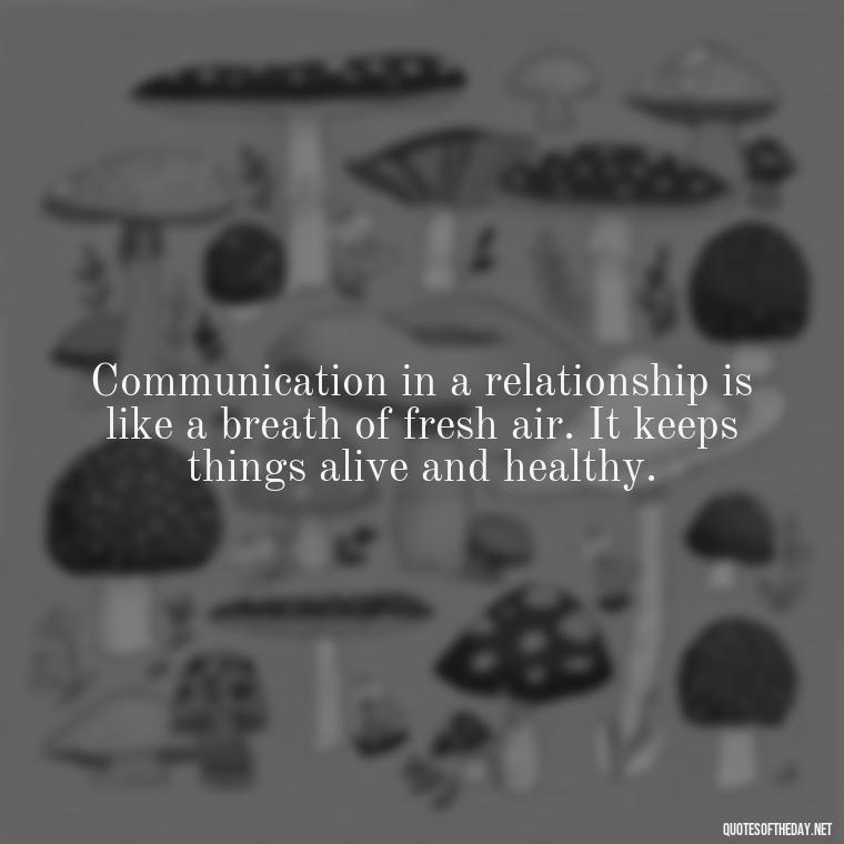 Communication in a relationship is like a breath of fresh air. It keeps things alive and healthy. - Love Quotes About Communication