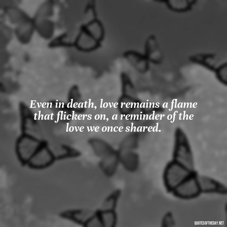 Even in death, love remains a flame that flickers on, a reminder of the love we once shared. - Love Quotes On Death