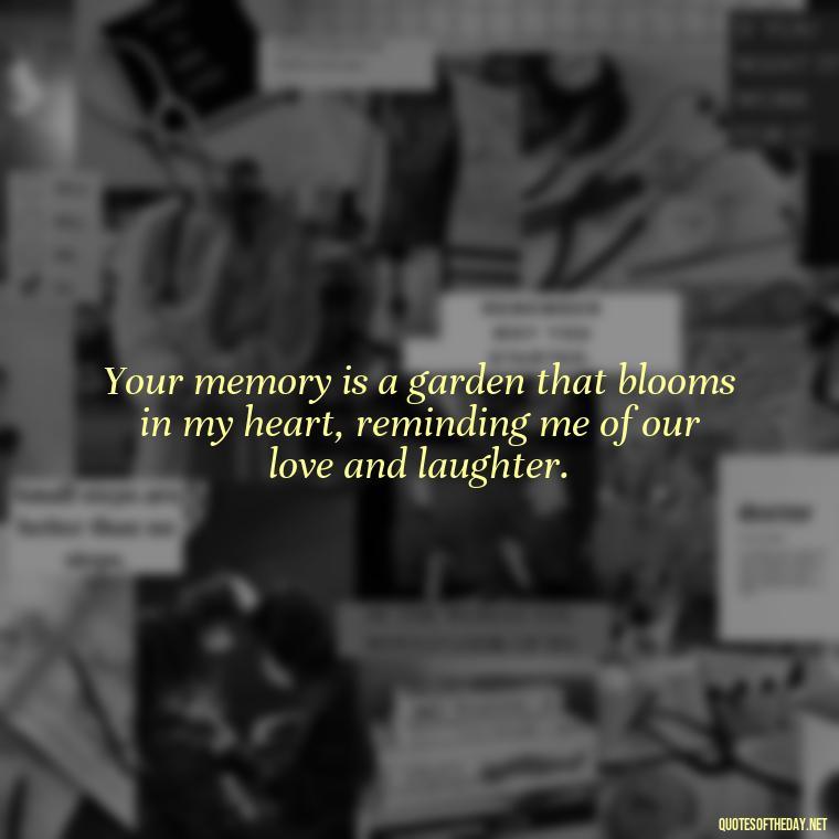 Your memory is a garden that blooms in my heart, reminding me of our love and laughter. - Missing A Loved One That Passed Away Quotes