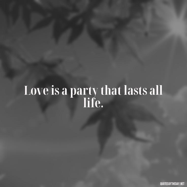 Love is a party that lasts all life. - Italian Love Quotes In Italian