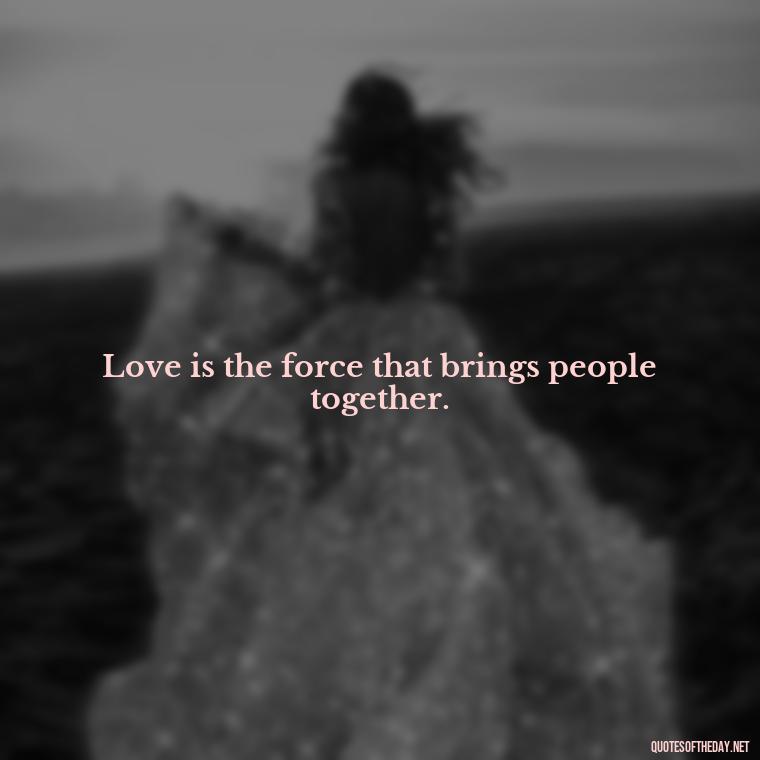 Love is the force that brings people together. - Greek Mythology Quotes On Love