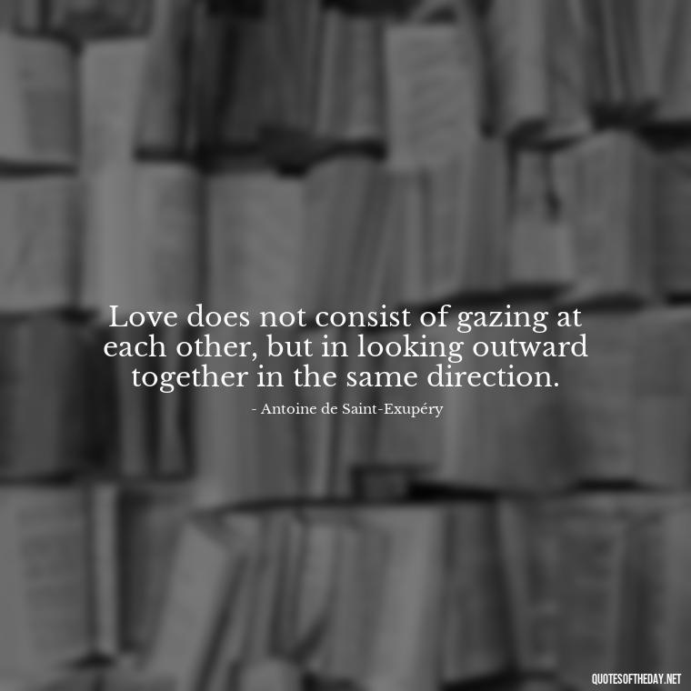 Love does not consist of gazing at each other, but in looking outward together in the same direction. - Love Advice Quotes