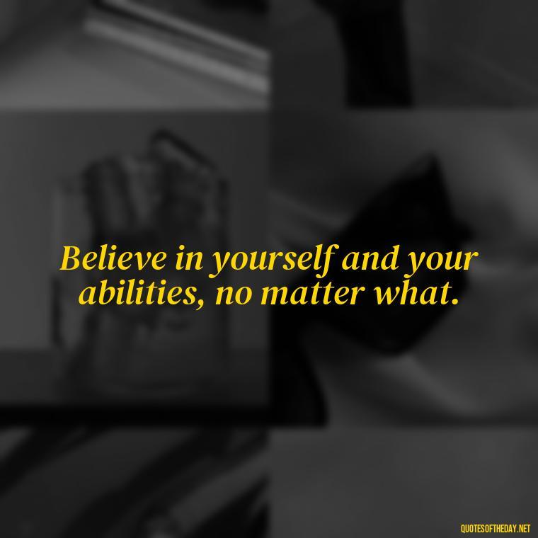 Believe in yourself and your abilities, no matter what. - Short Manifest Quotes