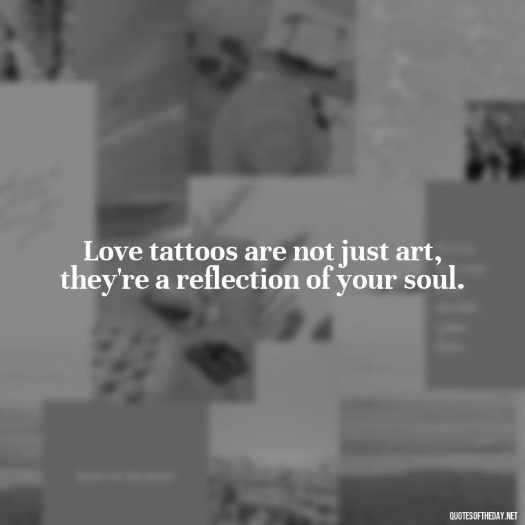 Love tattoos are not just art, they're a reflection of your soul. - Love Quotes Tattoo