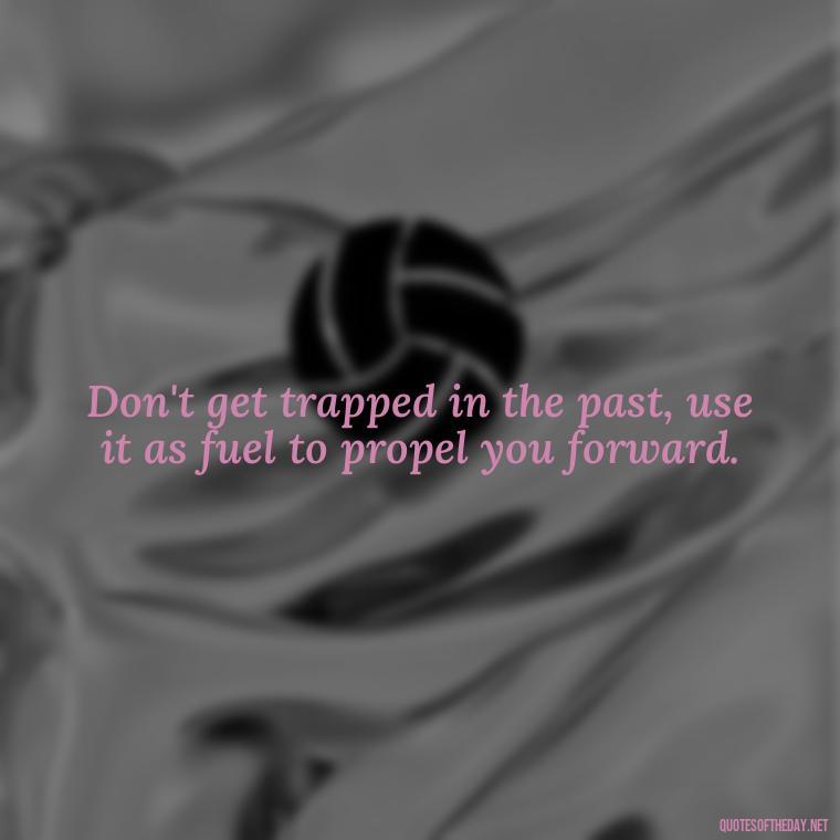 Don't get trapped in the past, use it as fuel to propel you forward. - Deep Short Move On Quotes