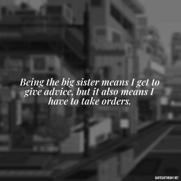 Being the big sister means I get to give advice, but it also means I have to take orders. - Short Brother And Sister Quotes