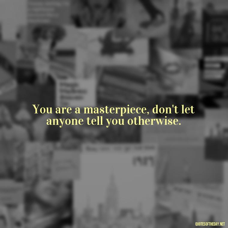 You are a masterpiece, don't let anyone tell you otherwise. - Love Yourself Quotes For Instagram