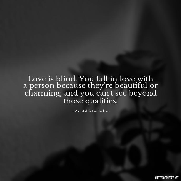 Love is blind. You fall in love with a person because they're beautiful or charming, and you can't see beyond those qualities. - Love For People Quotes