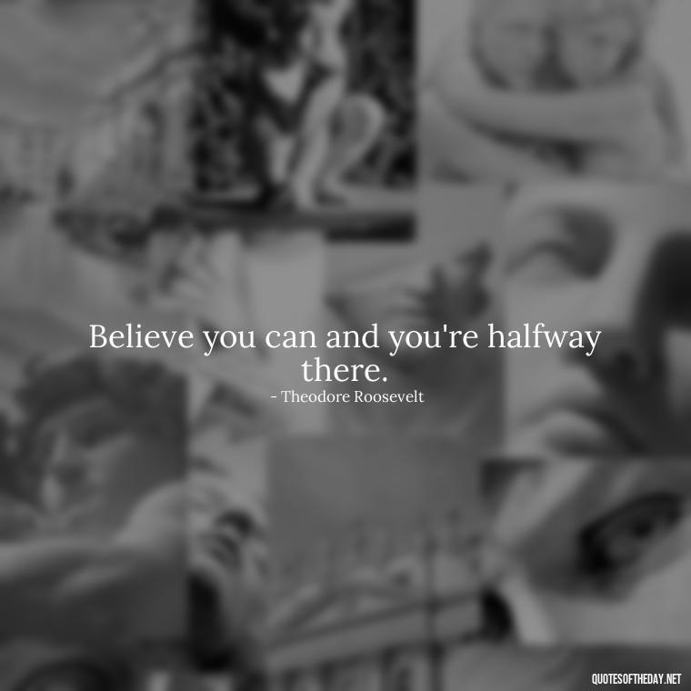 Believe you can and you're halfway there. - Dreaming Quotes Short