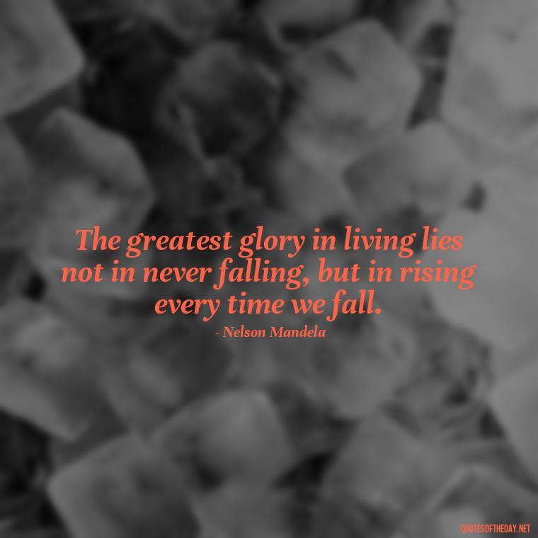 The greatest glory in living lies not in never falling, but in rising every time we fall. - Motivational Quotes After Death Loved One