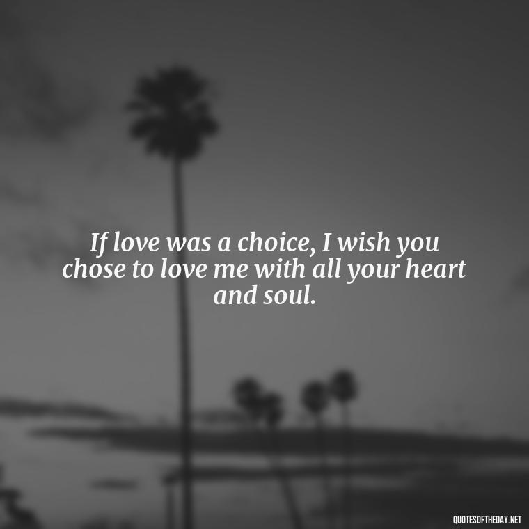 If love was a choice, I wish you chose to love me with all your heart and soul. - I Wished You Loved Me Quotes