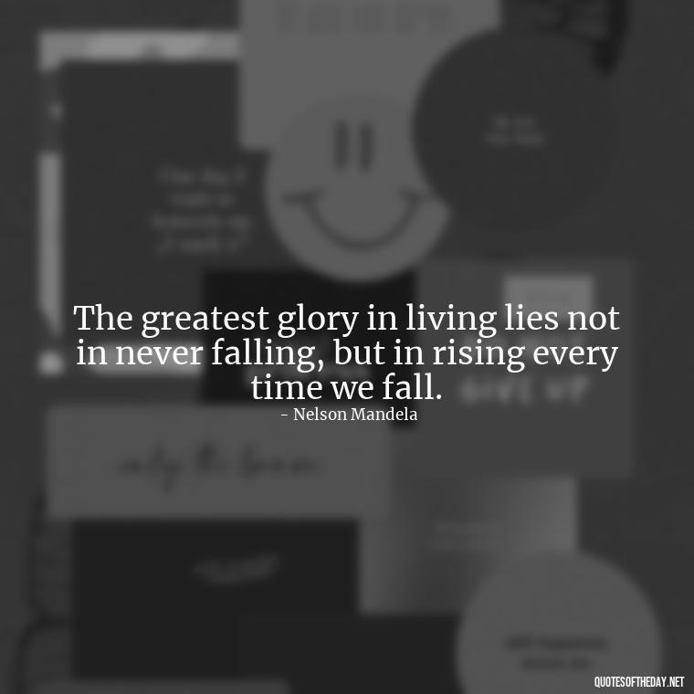 The greatest glory in living lies not in never falling, but in rising every time we fall. - Quotes About Family And Friends And Love