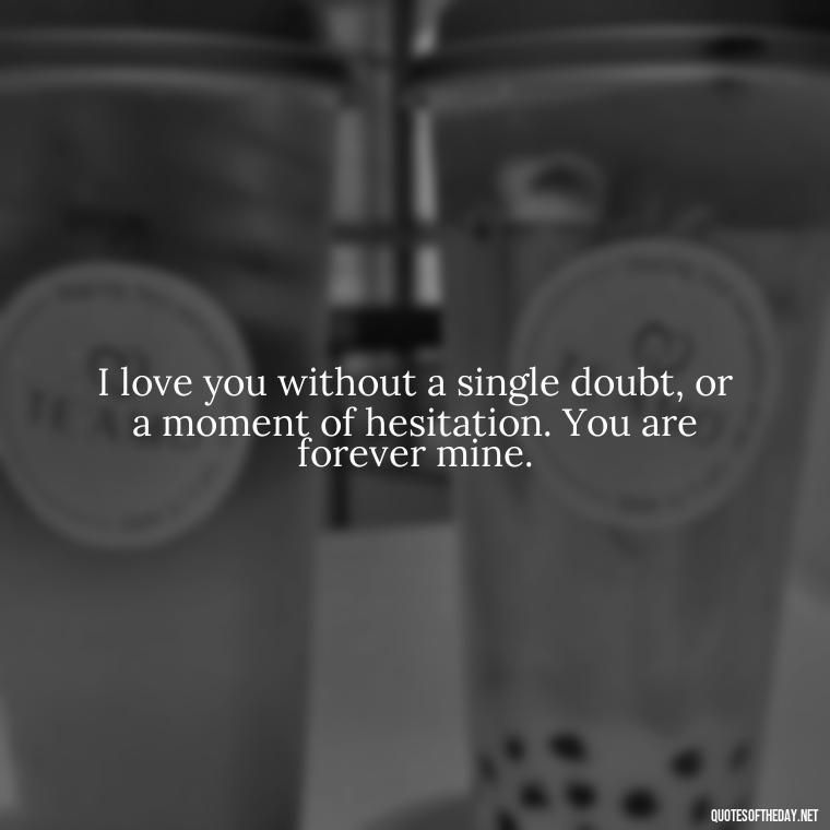 I love you without a single doubt, or a moment of hesitation. You are forever mine. - Love Quotes For Her Forever