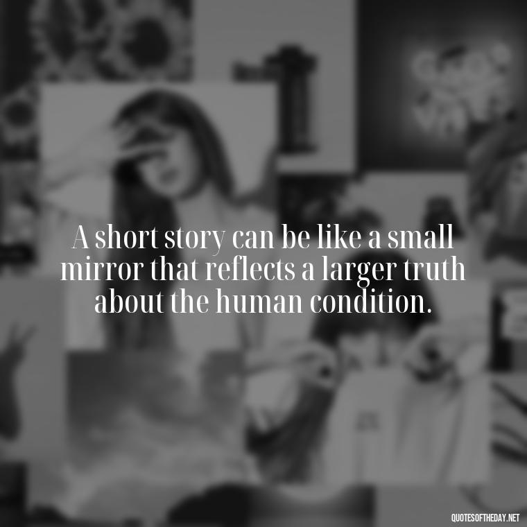 A short story can be like a small mirror that reflects a larger truth about the human condition. - Are Short Stories In Quotes