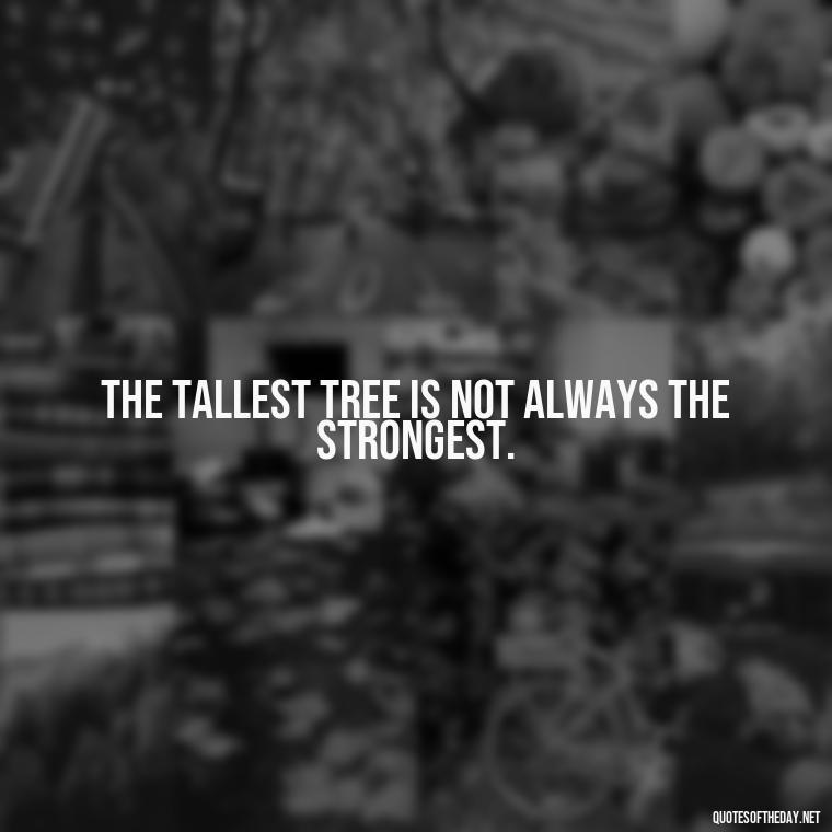 The tallest tree is not always the strongest. - Creative Quotes Short