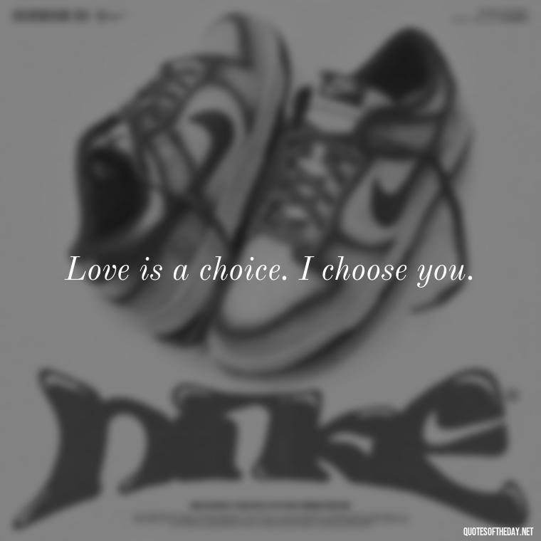 Love is a choice. I choose you. - Love In Words Quotes