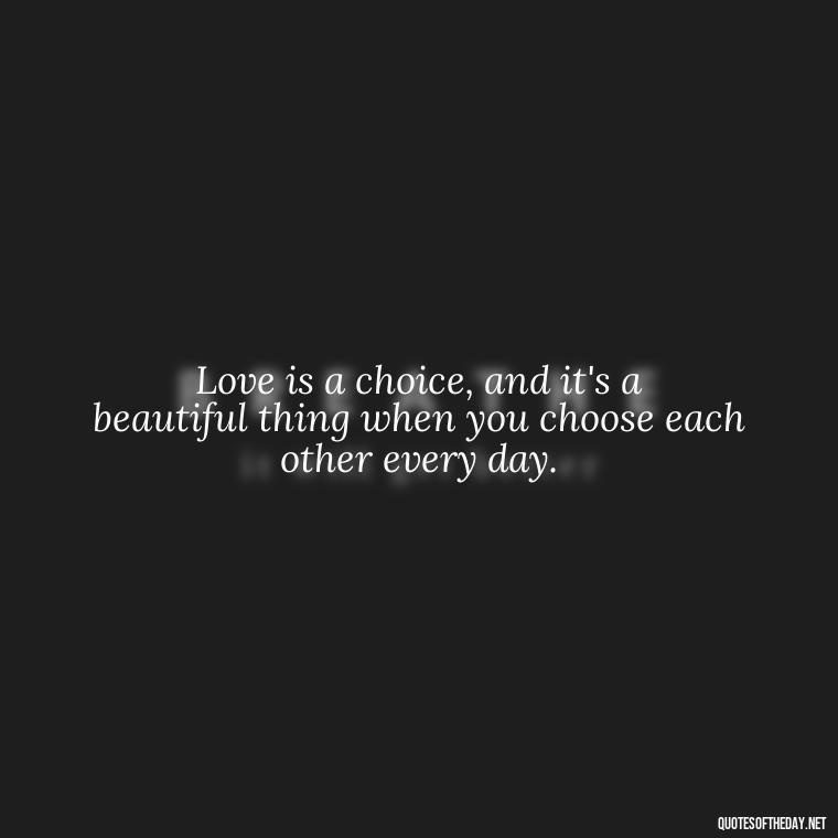 Love is a choice, and it's a beautiful thing when you choose each other every day. - Love Quotes And Images For Her