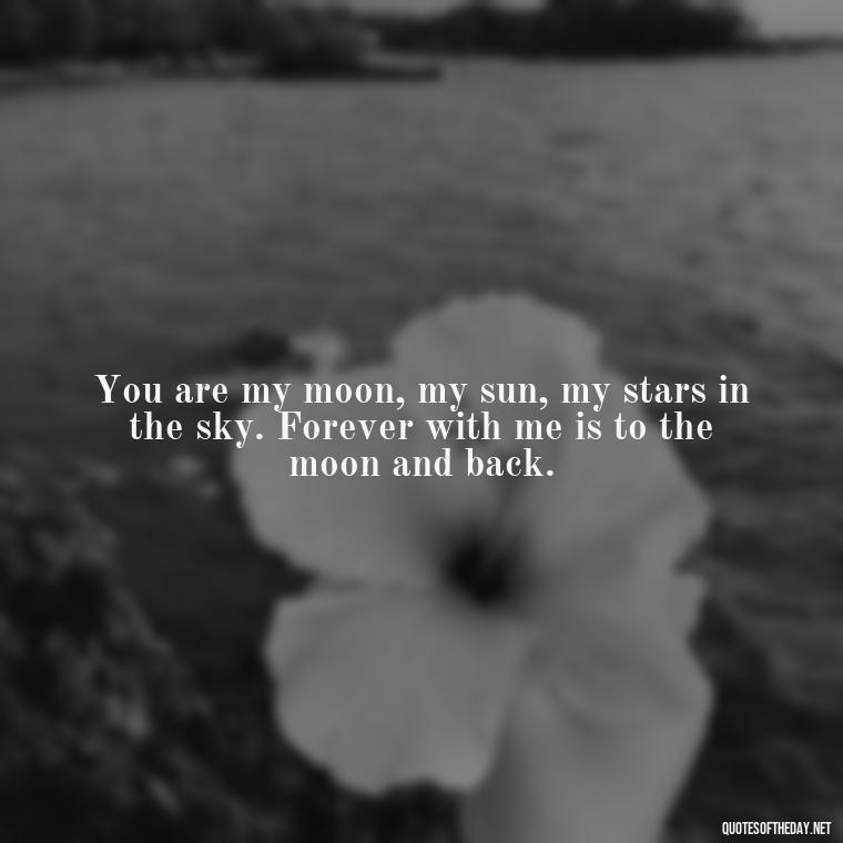 You are my moon, my sun, my stars in the sky. Forever with me is to the moon and back. - I Love You To The Moon And Back Quote