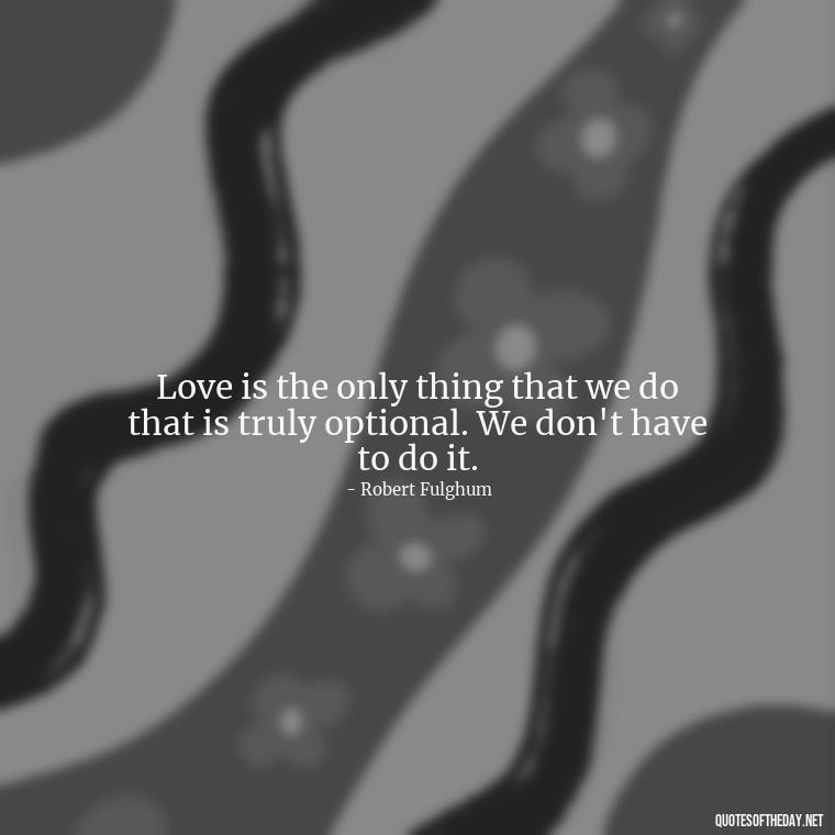 Love is the only thing that we do that is truly optional. We don't have to do it. - Hurt Hate Love Quotes