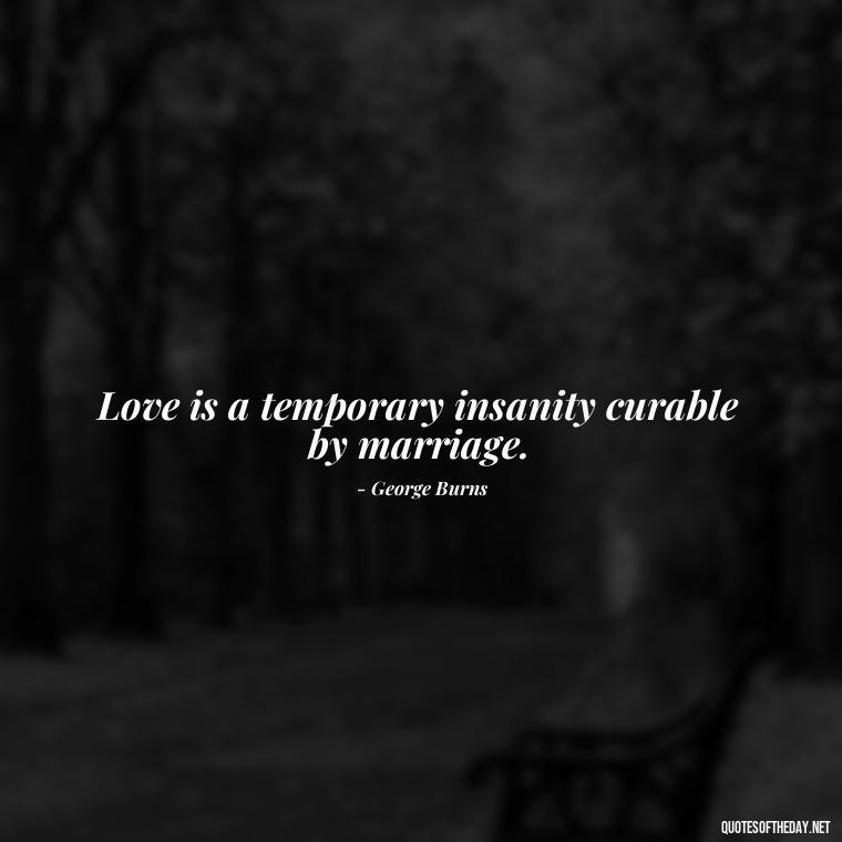 Love is a temporary insanity curable by marriage. - Love Quotes Country Songs