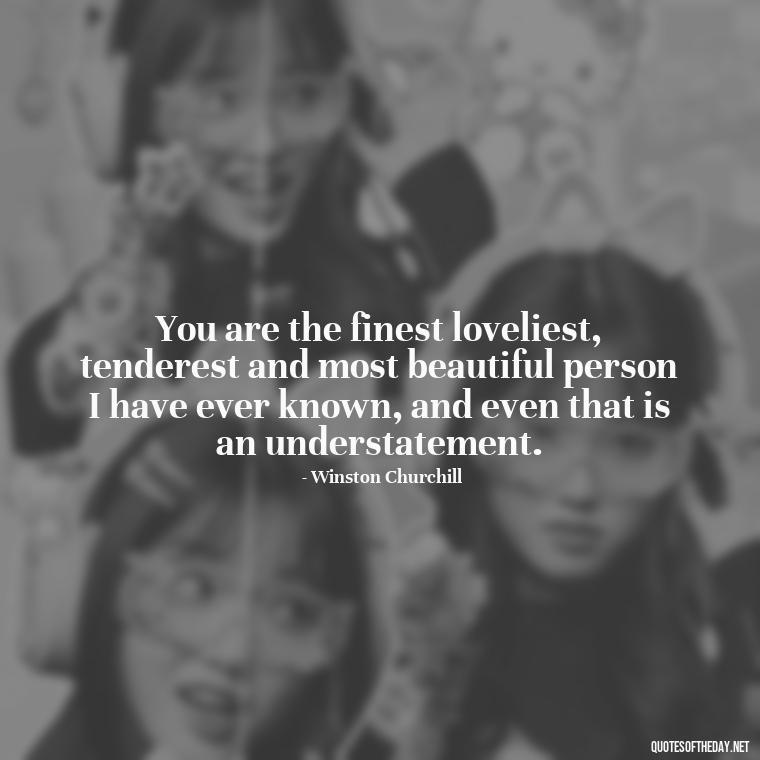 You are the finest loveliest, tenderest and most beautiful person I have ever known, and even that is an understatement. - Quotes About Our Love Story