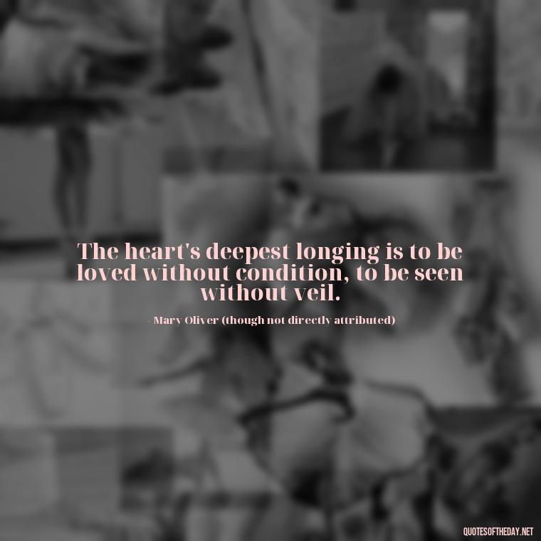 The heart's deepest longing is to be loved without condition, to be seen without veil. - Mary Oliver Love Quotes