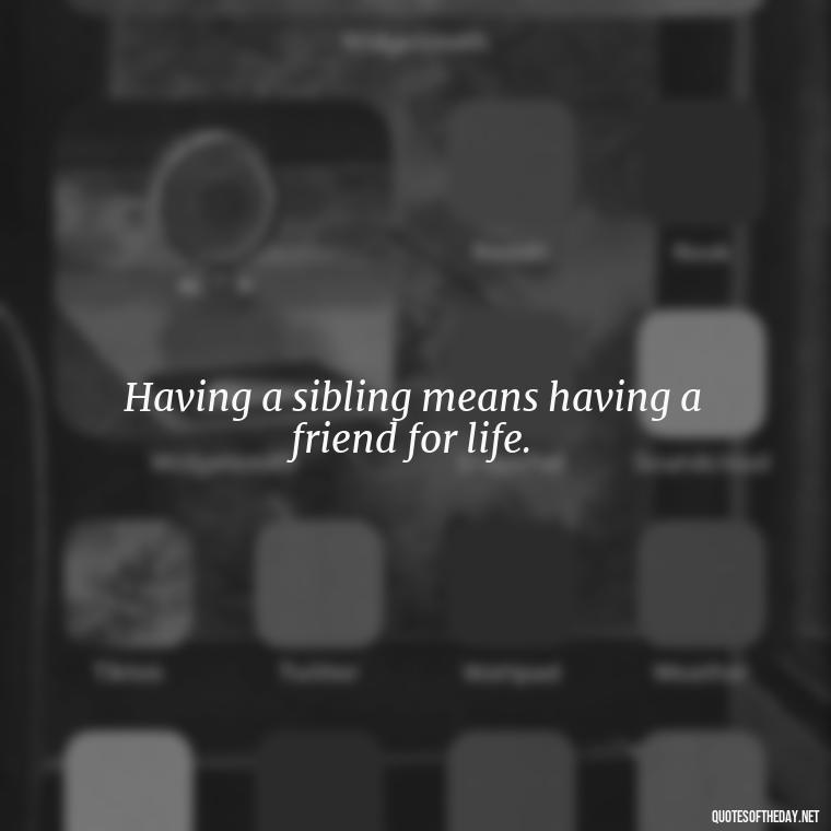 Having a sibling means having a friend for life. - Quotes About Siblings Love